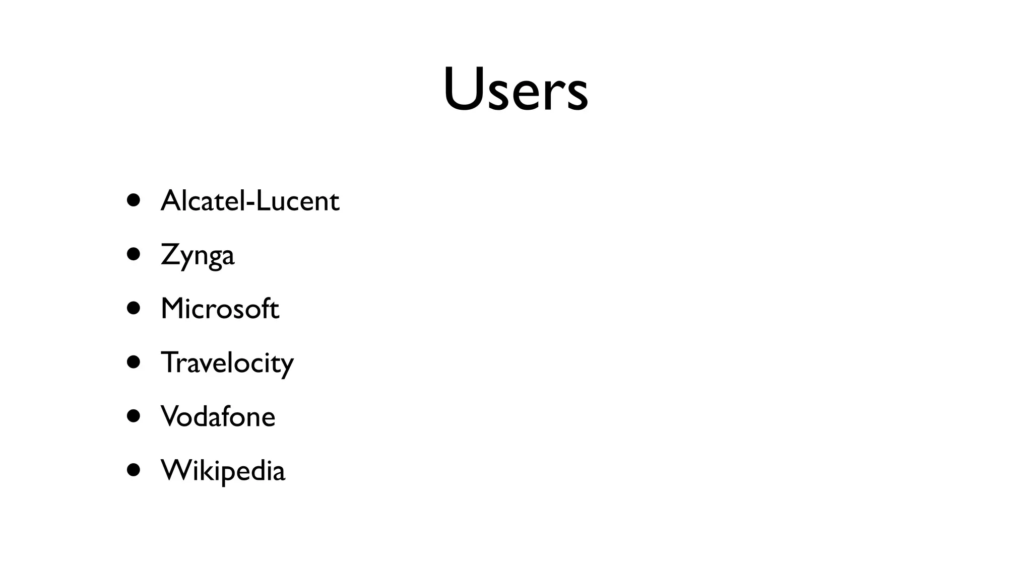 Users
•   Alcatel-Lucent

•   Zynga

•   Microsoft

•   Travelocity

•   Vodafone

•   Wikipedia
 