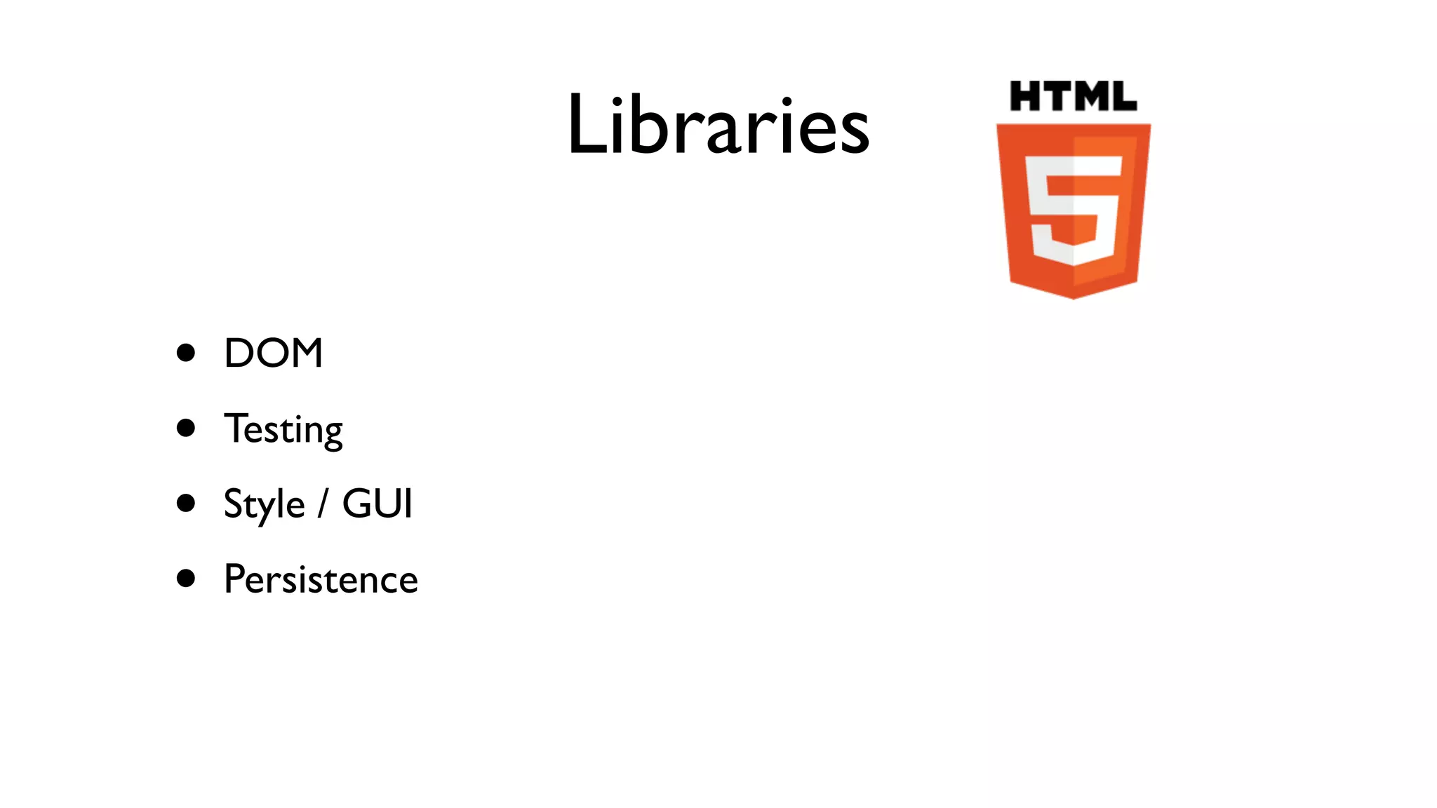Libraries

•   DOM

•   Testing

•   Style / GUI

•   Persistence
 