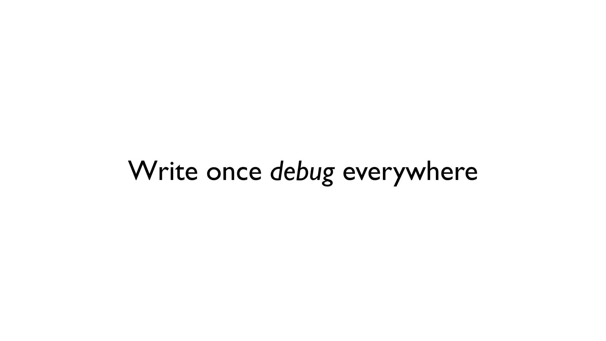 Write once debug everywhere
 