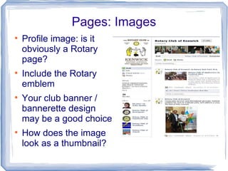 Pages: Images Profile image: is it obviously a Rotary page? Include the Rotary emblem Your club banner / bannerette design may be a good choice How does the image look as a thumbnail? 