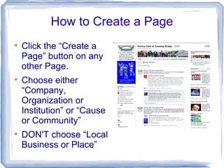 How to Create a Page Click the “Create a Page” button on any other Page. Choose either “Company, Organization or Institution” or “Cause or Community” DON'T choose “Local Business or Place” 