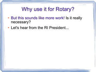 Why use it for Rotary? But this sounds like more work!  Is it really necessary? Let's hear from the RI President... 
