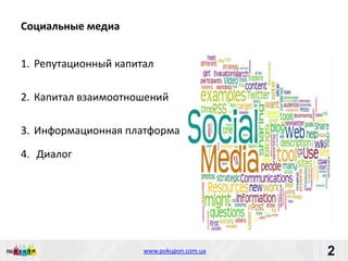 Социальные медиа


1. Репутационный капитал

2. Капитал взаимоотношений

3. Информационная платформа

4. Диалог




                      www.pokupon.com.ua   2
                                               2
 