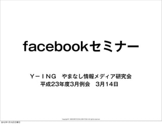 facebookセミナー

                Ｙ－ＩＮＧ　やまなし情報メディア研究会
                　　平成23年度3月例会 3月14日




                      Copyright© 2000 MOTOYASU MIZUTANI. All rights reserved.

2012年1月15日日曜日
 