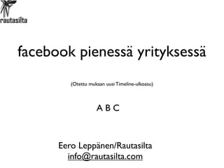 facebook pienessä yrityksessä
         (Otettu mukaan uusi Timeline-ulkoasu)



                    ABC



      Eero Leppänen/Rautasilta
        info@rautasilta.com
 