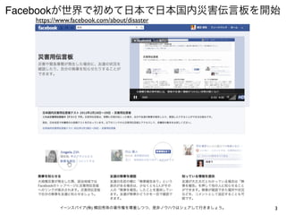 Facebookが世界で初めて日本で日本国内災害伝言板を開始
   https://www.facebook.com/about/disaster




           イーンスパイア(株) 横田秀珠の著作権を尊重しつつ、是非ノウハウはシェアして行きましょう。   3
 