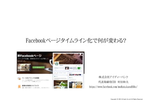 Facebookページタイムライン化で何が変わる？




                       株式会社アイディーバンク
                      代表取締役CEO　村田和大
               https://www.facebook.com/muRata.kazuHiRo/



                                 Copyright (C) 2012 iD bank Co.,Ltd. All Rights Reserved.
 