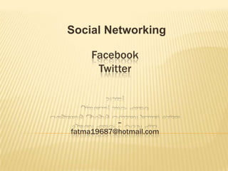 Social Networking

     Facebook
      Twitter



           –
fatma19687@hotmail.com
 