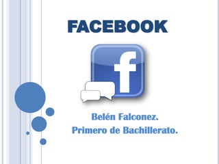 FACEBOOK




    Belén Falconez.
Primero de Bachillerato.
 
