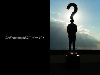 なぜFacebook採用ページ？
 
