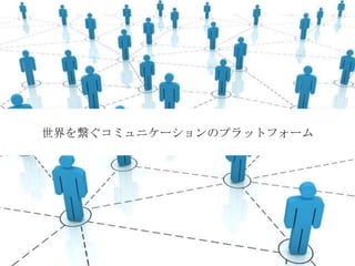 世界を繋ぐコミュニケーションのプラットフォーム
 