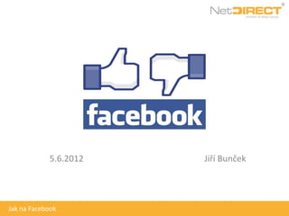 5.6.2012   Jiří Bunček




Jak na Facebook
 