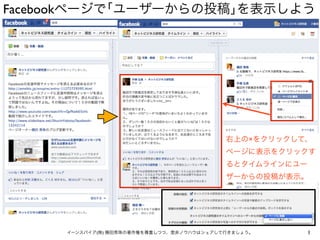 Facebookページで｢ユーザーからの投稿｣を表示しよう




                                           右上の×をクリックして、
                                           ページに表示をクリックす
                                           るとタイムラインにユー
                                           ザーからの投稿が表示。




     イーンスパイア(株) 横田秀珠の著作権を尊重しつつ、是非ノウハウはシェアして行きましょう。       1
 