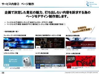 サービス内容② ページ制作


     企画で決定した貴社の魅力、打ち出したい内容を訴求する為の
            ページをデザイン制作致します。
      ページコンセプト設計ミーティング[当社ディレクター・デザイナー同席]
      ページコンセプト策定・具体的デザイン案作成[ミーティング後14営業日程度で完成！]



 ＜制作実績企業一覧＞

 フューチャーアーキテクト株式会社様        株式会社三越伊勢丹ホールディングス様       株式会社大塚商会様




 ソフトバンクグループ様              ユニデン株式会社様                タマホーム株式会社様




39
 