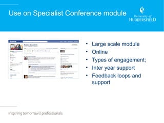 Use on Specialist Conference module



                      •   Large scale module
                      •   Online
                      •   Types of engagement;
                      •   Inter year support
                      •   Feedback loops and
                          support
 