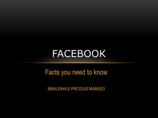 FACEBOOK
Facts you need to know

MBALENHLE PRCIOUS MABASO
 