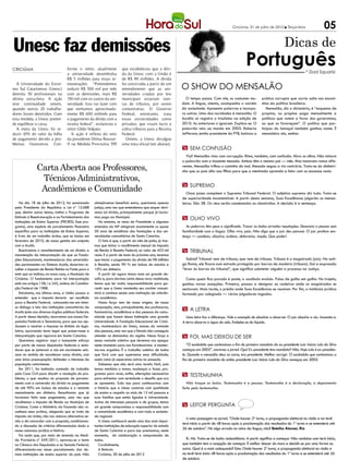 Criciúma, 31 de julho de 2012 l Terça-feira                05

Unesc faz demissões                                                                                                                                                             Dicas de
CRICIÚMA                             forme o reitor, atualmente           que estabeleceu que a dívi-
                                                                                                                                                       Português                              * Dad Squarisi
                                     a universidade desembolsa            da da Unesc com a União é
                                     R$ 5 milhões para essas re-          de R$ 90 milhões. A dívida
  A Universidade do Extre-
mo Sul Catarinense (Unesc)
                                     munerações. “Pretendemos
                                     reduzir R$ 500 mil por mês
                                                                          foi construída a partir de um
                                                                          entendimento que as uni-            O show do mensalão
demitiu 50 profissionais na          com as demissões, mais R$            versidades criadas por leis
última sexta-feira. A ação           150 mil com os custos da uni-        municipais estariam isen-             O tempo passa. Com ele, os costumes mu-           prática corrupta que corria solta nos escani-
teve continuidade ontem,             versidade. Isso vai fazer com        tas de tributos, por serem          dam. A língua, atenta, acompanha o vaivém           nhos da política brasileira.
quando outros 20 trabalha-           que tenhamos aproximada-             comunitárias. O Governo             da sociedade. Aposenta palavras e incorpo-             Mensalão, diz o dicionário, é “esquema de
dores foram demitidos. Com           mente R$ 600 mil/mês para            Federal, entretanto, trata          ra outras. Uma das novidades é mensalão. O          propina, ou propina paga mensalmente a
esta medida, a Unesc preten-         o pagamento da dívida com a          essas universidades como            Aurélio só registra o trissílabo na edição de       políticos que votem a favor dos governistas,
de equilibrar o caixa.               receita federal”, esclareceu o       privadas, que visam lucro e         2010. As anteriores o ignoram. Explica-se. O        ou que os favoreçam”. O político que par-
  A meta da Unesc foi re-            reitor Gildo Volpato.                cobra tributos para a Receita       palavrão veio ao mundo em 2005. Roberto             ticipou do lamaçal também ganhou nome. É
duzir 10% do valor da folha             A ação é reflexo do veto          Federal.                            Jefferson, então presidente do PTB, batizou a       mensaleiro sim, senhor.
de pagamento devido a pro-           da presidente Dilma Rousse-            Ontem, a Unesc divulgou
blemas financeiros. Con-             ff na Medida Provisória 559          uma nota oficial (ver abaixo).
                                                                                                              m Sem confusão
                                                                                                                Viu? Mensalão rima com corrupção. Rima, também, com confusão. Abra os olhos. Não misture
                                                                                                              o palavrão com a inocente mesada. Ambos têm o mesmo pai — mês. Mas tomaram rumos dife-
                Carta Aberta aos Professores,                                                                 rentes. Mensalão trilhou o caminho do mal. Mesada seguiu a via contrária. Trata-se do dinheiri-
                                                                                                              nho que os pais dão aos filhos para que a meninada aprenda a lidar com os escassos reais.

                 Técnicos Administrativos,
                 Acadêmicos e Comunidade
                                                                                                              m Supremo
                                                                                                                 Onze juízes compõem o Supremo Tribunal Federal. O adjetivo supremo diz tudo. Trata-se
                                                                                                              de superioridade incontestável. A partir desta semana, Suas Excelências julgarão os mensa-
    No dia 18 de julho de 2012, foi sancionada          almejávamos benefício extra, queríamos apenas         leiros. São 38. Os réus serão condenados ou absolvidos. A decisão é a sentença.
 pela Presidente da República a Lei nº 12.688           justiça, uma vez que entendemos que sequer deví-
 que, dentre outros temas, institui o Programa de       amos tal dívida, principalmente porque já havía-
 Estímulo à Reestruturação e ao Fortalecimento das      mos pago ao Município.                                m Olho vivo
 Instituições de Ensino Superior (PROIES). Esse pro-       No entanto, os vetos da Presidente a algumas
 grama, uma espécie de parcelamento financeiro          emendas da MP atingiram exatamente os quase             As palavras têm peso e significado. Trocar as bolas arranha reputações. Denuncia a pessoa sem
 específico para as Instituições de Ensino Superior,    50 anos de existência das fundações e das uni-        familiaridade com a língua. Olho vivo, pois. Não diga que o juiz deu parecer. O juiz profere sen-
 é fruto de um trabalho árduo, que se iniciou em        versidades comunitárias de Santa Catarina.            tença — condena, absolve, ordena, determina, impõe. Que poder!
 fevereiro de 2010, de nossa gestão em conjunto            O fato é que, a partir do mês de junho, já tive-
 com a Acafe.                                           mos que iniciar o recolhimento mensal do Imposto
    Buscávamos o reconhecimento de um direito: a        de Renda à Receita Federal, no valor de 453 mil       m Tribunal
 manutenção da interpretação de que as Funda-           reais. E a partir de maio do próximo ano, teremos
 ções Educacionais, mantenedoras das universida-        que iniciar o pagamento da dívida de 98 milhões          Sabia? Tribunal vem de tribuno, que vem de tribuna. Tribuno é o magistrado (juiz). Na anti-
 des pertencentes ao Sistema Acafe, deveriam re-        à Receita, sendo 90 % em bolsas de estudos e          ga Roma, ele ficava num estrado protegido por barras de madeira (tribuna). Daí a expressão
 colher o Imposto de Renda Retido na Fonte para o       10% em dinheiro.                                      “levar às barras do tribunal”, que significa submeter alguém a processo na Justiça.
 ente que as instituiu, no nosso caso, o Município de      A partir de agora temos mais um grande de-
 Criciúma. O fundamento para tal interpretação          safio e, para darmos conta dessa nova realidade,        Como quem fica parado é poste, o vocábulo evoluiu. Pulou de galho em galho. No trajeto,
 está nos artigos 158, I e 242, ambos da Constitui-     temos que ter muita responsabilidade para ga-         ganhou novas acepções. Primeiro, passou a designar as cadeiras onde os magistrados se
 ção Federal de 1988.                                   rantir que a Unesc mantenha seu caráter comuni-       sentavam. Mais tarde, o prédio onde Suas Excelências se reuniam. Por fim, a instância jurídica
    Entretanto, nos últimos anos, a União passou a      tário e continue sendo uma Instituição de referên-    formada por colegiado — vários julgadores togados.
 entender que o imposto deveria ser recolhido           cia acadêmica.
 para a Receita Federal, colocando-nos em inten-           Nossa força vem de nossa origem, de nossa
 so diálogo e luta das instituições comunitárias da     composição, vem, principalmente, dos professores,
 Acafe junto aos diversos órgãos públicos federais.     funcionários, acadêmicos e das pessoas da comu-
                                                                                                              m A letra
 A partir dessa decisão, recorremos aos nossos De-      nidade que fazem dessa Instituição uma grande           Uma letra faz a diferença. Vale o exemplo de absolver e absorver. O juiz absolve o réu. Inocenta-o.
 putados Federais e Senadores, para que nos aju-        Universidade. A Fundação Educacional de Criciú-       A terra absorve a água do solo. Embebe-se do líquido.
 dassem a resolver o impasse no âmbito do legis-        ma, mantenedora da Unesc, nasceu da vontade
 lativo, aprovando texto legal que preservasse a        das pessoas, uma vez que o Estado não conseguia
 interpretação que vigorava em Santa Catarina.          atender as demandas da região. Nessa força e          m Foi, mas deixou de ser
    Queremos registrar aqui o incessante esforço        nessa vontade coletiva que devemos nos apegar
 por parte de nossos deputados federais e sena-         neste momento para nos fortalecermos e manter-           “O escândalo que contaminou o fim do primeiro mandato do ex-presidente Luiz Inácio Lula da Silva
 dores que se juntaram a nós em movimento unís-         mo-nos erguidos. É o trabalho coletivo de todos       começou em 2005”, escreveu o jornal. Ops! Ex-presidente tem mandato? Não. Hoje Lula é ex-presiden-
 sono no sentido de reconhecer nosso direito, com       que fará com que superemos essa dificuldade,          te. Quando o mensalão deus as caras, era presidente. Melhor corrigir: O escândalo que contaminou o
 uma única preocupação: defender o interesse da         assim como já superamos outras no passado.            fim do primeiro mandato do então presidente Luiz Inácio Lula da Silva começou em 2005.
 população catarinense.                                    Sabemos que não será uma tarefa fácil, pois
    Em 2011, foi instituída comissão de trabalho        temos medidas a tomar, mudanças a fazer, pro-
 pela Casa Civil para discutir a resolução do pro-      gramas para rever, enfim, alterações necessárias      m Testemunha
 blema, o que resultou na proposta de parcela-          para enfrentar com seriedade o desafio que ora
 mento com a conversão da dívida no pagamento           se apresenta. Tudo isso para continuarmos com           Não troque as bolas. Testemunha é a pessoa. Testemunho é a declaração, o depoimento
 de até 90% em bolsas de estudos e o restante           a história que a Unesc construiu com qualidade        feito pela testemunha.
 mensalmente em dinheiro. Ressaltamos que já            de ensino e respeito as mais de 12 mil pessoas e
 havíamos feito esse pagamento, uma vez que             suas famílias que estão ligadas à Universidade.
 recolhemos o Imposto de Renda ao Município de          Acima de interesses pessoais e de grupos, temos
 Criciúma. Como o Ministério da Fazenda não re-         um grande compromisso e responsabilidade com          m leitor pergunta
 conhece essa prática, alegando que se trata de         a comunidade acadêmica e com toda a socieda-
 imposto da União, não nos restava alternativa se-      de regional.
                                                                                                                 Li esta passagem no jornal: “Onde houver 2º turno, a propaganda eleitoral no rádio e na tevê
 não a de concordar com a proposta, condicionan-           A Unesc continuará sendo uma das mais impor-
                                                                                                              terá início a partir de 48 horas após a proclamação dos resultados do 1º turno e se estenderá até
 do a discussão de critérios diferenciados dado a       tantes instituições de educação superior do estado
 nossa natureza jurídica e história.                    de Santa Catarina e para isso precisamos, neste
                                                                                                              26 de outubro”. Há algo errado no reino da língua, não? Botelho Alencar, Rio
    Foi assim que, por meio de emenda na Medi-          momento, da colaboração e compreensão de
 da Provisória nº 559/2011, aprovou-se o texto          todos.                                                  R.: Há. Trata-se de baita redundância. A partir significa a começar. Não combina com terá início,
 na Câmara dos Deputados e no Senado Federal,              Cordialmente,                                      que também tem a acepção de começar. É melhor descer do muro e decidir-se por uma forma ou
 diferenciando-nos nesse parcelamento das de-              A Reitoria                                         outra. Qual é a mais adequada? Esta: Onde houver 2º turno, a propaganda eleitoral no rádio e
 mais instituições de ensino superior do país. Não         Criciúma, 30 de julho de 2012                      na tevê terá início 48 horas após a proclamação dos resultados do 1º turno e se estenderá até 26
                                                                                                              de outubro.
 