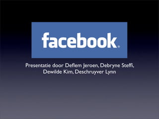 Presentatie door Deﬂem Jeroen, Debryne Stefﬁ,
       Dewilde Kim, Deschruyver Lynn
 