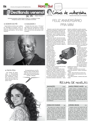 06
                                                                                                        CONCURSOS EMPREGOS
                                                                                                                DICAS
              Criciúma, 24 de agosto de 2012 l Sexta-feira                                               PASSATEMPO
                                                                                                              reflexão
                                                                                                          RECEITA MULHER




              Destilando veneno!
                                                                   Nelson Rubens                                                             Rosane Machado de Andrade

        Você pode acompanhar o Nelson Rubens na Rede TV!, no programa TV Fama,


                                                                                                  FELIZ ANIVERSÁRIO
                de segunda a sexta, às 19h50’ e, aos sábados, às 20 horas



l Doente do pé!
  Kadu Moliterno de bico com o público
                                            l Maldade 2
                                              Faustão Silva ama tanto o “TV Fama”                      PRA MIM
do “Domingão do Faustão!” Levou 10          que sempre cita o programa no “Domin-
do júri na “Dança dos Famosos”, mas foi     gão”. Antenado, ele sabe que o mundo       Revendo os posts de minha querida amiga          estáveis e equilibradas, quando queremos.
eliminado pela galera... Vai ver faltou     da TV gira em torno das grandes cele-   Márcia em seu facebook a respeito de seu            Temos nosso espaço e podemos mandar tudo
simpatia!                                   bridades...                             aniversário, fiquei pensando na mulher que          pro inferno a hora que bem entendermos...
                                                                                    chega aos 40... E como estou de aniversário            Queremos paz... às vezes, como quando
                                                                                    esta semana... deixo a modéstia de lado e           chega um final de semana e só desejamos fi-
                                                                                    concluo uma série de coisas...Hoje serei ego-       car em casa arrumando os nossos guardados,
                                                                                    centrista ao cubo!                                  bebendo um vinho...ou apenas hibernando.
                                                                                       Claro que o viço dos vinte nem com toda             Queremos falar pelos cotovelos com nossas
                                                                                    a química do mundo a gente tem novamente.           amigas, discutirmos a simbologia e as esquisi-
                                                                                    Bebem-se litros de água, malha-se como uma          tices do universo masculino... rirmos dos sinais
      Pesquisa revela:                                                              condenada (se é que condenada malha...).            simplórios que eles teimam em esconder, em
    Morgan Freeman                                                                  Apela-se pra simpatias, pra tudo o que dis-         disfarçar... Mas também falar em crise eco-
    é a personalidade                                                               serem que faz com que possamos ‘enganar a           nômica, descaso do governo... e o sapato que
    que inspira mais                                                                Lei da Gravidade’.                                                          aquela fulana usou na
    confiança entre os                                                                 Mesmo assim,                                                             tal festa...
    americanos, segun-                                                              aceitamos os fios                                                              Estamos mais atentas
    do lista publicada                                                              brancos que são                                                             a tudo e fazemos de
    pela revista Forbes.                                                            providencialmente                                                           conta não perceber ou-
    O principal motivo                                                              camuflados com as                                                           tras tantas coisas, só pra
                                                                                    tinturas maravilhosas,                                                      não magoar a assistên-
    de tanta credibili-
                                                                                    as químicas mirabo-                                                         cia (masculina, lógico)
    dade é o fato de
                                                                                    lantes que existem no                                                          A mulher de quarenta
    Freeman nunca                                                                   mercado... Algumas                                                          anos (ou que já passou
    ter se metido em                                                                assumem seus fios...                                                        dos quarenta)... é
    escândalo.                                                                      Mas eu??? Jamais. O                                                         apaixonante, singular...
                                                                                    vermelho não pode                                                           madura (mas nem de
                                                                                    sair de minhas unhas                                                        mais ou de menos)...
                                                                                    e de minhas madei-                                                             A mulher de quarenta
                                                                                    xas... nem quando eu                                                        anos (ou que já passou
                                                                                    estiver de bengala                                                          dos quarenta) não tem
                                                                                    e fraldão... Mas ter quarenta anos (ou mais)        paciência pra frescuras... é direta, objetiva...
                                                                                    tem uma série de vantagens.                         estrategista... esperta.
                                                                                       Creio que o simples fato de não termos              A mulher de quarenta anos (ou que já
  l Falta pou-                               Se preparando para viver Elis          de provar mais nada a ninguém, já é uma             passou dos quarenta)... simples e grandiosa-
                                           Regina no teatro, Claudia Ohana          grande coisa. Mesmo que às vezes queira-            mente É.
    Com sessões de fisiote-               viaja! Tem certeza que está com o         mos provar algo a nós mesmas (vou perder 3             Então... feliz aniversário pra mim e pra
  rapia e fonoaudiologia                  mesmo timbre vocal da Pimentinha!         quilos, não vou ligar pra aquele cafajeste...)...   todas as mulheres que aniversariam no dia
  diárias, Pedro Leonardo já                     Só falta a afinação...                A mulher de quarenta, a pós-balzaquia-           20 de agosto...
  está caminhando sozinho.                                                          na, é um caso à parte e que mereceria ser              Ah, aceito presentes... esmaltes serão bem-
  Poe ser que, em menos de 2                                                        fartamente estudada e decantada... Somos            vindos!
  meses, ele possa voltar aos
  palcos. Força!




                                                                                     malhação                                17h30        Amor, eterno amor                        18h
                                                                                        Mocotó vê a assistente social organi-               Miriam recobra a consciência. Dimas e
                                                                                     zando a festa e foge da praça. Mathias              Melissa conseguem falar com Fernando. Klé-
                                                                                     descobre que Mocotó sumiu do colégio. Os            ber não gosta quando Priscila comenta so-
                                                                                     alunos ficam pasmos ao serem apresenta-             bre fazer uma especialização fora do país.
                                                                                     dos para o verdadeiro orientador voca-              Virgílio amendronta Laudelino ao inventar
                                                                                     cional. Leandro fala mal de Mocotó para             mentiras sobre Rodrigo. Pedro faz elogios a
                                                                                     Isabela. Os alunos confessam que fizeram            Gracinha e Jair estranha. Virgílio não conta
                                                                                     todo o trabalho de Mocotó e o juiz fica             para Melissa que Angélica está viva. Regina
                                                                                     perplexo. Mocotó conta a verdade e todos            chega à pousada e Fernando exige que ela
                                                                                     se sensibilizam.                                    o leve para casa.



                                                                                     cheias de charme                          19h       avenida brasil                            21h
                                                                                        Tom acaba com a coletiva e culpa Klei-              Jorginho conversa com Serjão. Nina dá
                                                                                     ton pelo vazamento do vídeo das Empre-              um prazo para Carminha sair de casa
                                                                                     guetes. Chayene tenta se promover com o             e Janaína ouve. Jorginho confirma com
                                                                                     escândalo. Lygia se incomoda em deixar              Serjão que Carminha e Max forjaram o
                                                                                     a filha viajar com Alejandro. Kleiton deixa         sequestro. Tufão descobre que Carminha
                                                                                     de ser o produtor das Empreguetes e Eloy            saiu de casa sem dizer para onde foi. Jor-
                                                                                     publica a notícia em seu blog. Chayene              ginho tenta se desculpar com Nina. Zezé e
                                                                                     pensa em sabotar a viagem de Penha e                Janaína ficam indignadas com a mentira
                                                                                     Cida. Tom reclama da falta de profissiona-          de Muricy. Tessália se impressiona com o
                                                                                     lismo das Empreguetes.                              jeito de Darkson. Tufão procura Max.
 