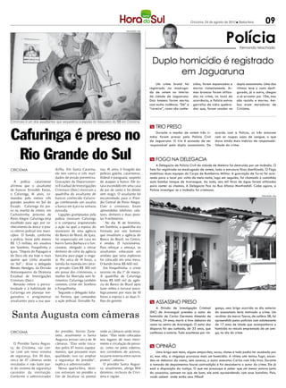 Criciúma, 24 de agosto de 2012 l Sexta-feira          09

                                                                                                                                                             Polícia
                                                                                   DIVULGAÇÃO / HSul




                                                                                                                                                                       Fernando Machado



                                                                                                        Duplo homicídio é registrado
                                                                                                              em Jaguaruna
                                                                                                           Um crime brutal foi        cidos, foram espancados e      duplo assassinato. Uma das
                                                                                                       registrado na madruga-         mortos violentamente. Ar-      vítimas teve o rosto desfi-
                                                                                                       da de ontem no interior        mas brancas foram utiliza-     gurado, já a outra, chegou
                                                                                                       da cidade de Jaguaruna.        das no crime, no local da      a se arrastar por 10m, mas
                                                                                                       Dois homens foram mortos       ocorrência, a Polícia entrou   não resistiu e morreu. Am-
                                                                                                       com muita violência. “Dé” e    garrafas de vidro quebra-      bos eram moradores de
                                                                                                       “caveira”, como são conhe-     das que, foram usadas no       Criciúma.


Criminoso é um dos assaltantes que sequestrou a esposa do tesoureiro do BB em Criciúma
                                                                                                       m trio preso

Cafuringa é preso no                                                                                       Durante a manha de ontem três ir-
                                                                                                       mãos foram presos pela Polícia Civil
                                                                                                       de Jaguaruna. O trio é acusado de ser
                                                                                                       responsável pelo duplo assassinato. De
                                                                                                                                                      acordo com a Polícia, os três estavam
                                                                                                                                                      com as roupas sujas de sangue, o que
                                                                                                                                                      dava ainda mais indícios da responsabi-
                                                                                                                                                      lidade do crime.


 Rio Grande do Sul                                                                                     m fogo na delegacia
                                                                                                            A Delegacia de Polícia Civil da cidade de Meleiro foi destruída por um incêndio. O
CRICIÚMA                        drilha. Em Santa Catarina,      rias, 41 anos, é foragido das          fato foi registrado na madrugada de ontem, toda a estrutura ficou danificada. O Fogo
                                ele tem contra si três man-     polícias gaúcha, catarinense,          mobilizou duas equipes do Corpo de Bombeiros Militar. A guarnição de Turvo foi acio-
                                dados de prisão preventiva.     federal e paraguaia, suspeito          nada para o local por volta de meia-noite, logo em seguida, foi chamado o caminhão
  A polícia catarinense         Gravações da Departamen-        de ataques a banco. Ele es-            auto bomba tanque de Ararangua. Ao todo, seis mil litros de água foram utilizados
afirmou que o assaltante        to Estadual de Investigações    tava escondido em uma casa             para conter as chamas. A Delegacia fica na Rua Afonso Manfredidi. Cabe agora, a
de bancos Enivaldo Farias,      Criminais (Deic) mostram a      de pai de santo e foi detido           Polícia investigar se o incêndio foi criminoso.
o Cafuringa, 41 anos, co-       quadrilha do assaltante de      sem reagir. O assaltante foi                                                                                           DIVULGAÇÃO / HSul
mandou pelo menos três          bancos conhecido Cafurin-       encaminhado para o Presí-
grandes assaltos no Sul do      ga combinando um assalto        dio Central de Porto Alegre.
Estado. Cafuringa foi pre-      a banco em Içara na semana      Com o criminoso, foram
so na manhã de ontem, em        passada.                        apreendidos telefones celu-
Cachoeirinha, próximo de          Ligações grampeadas pela      lares, dinheiro e duas pisto-
Porto Alegre. Cafuringa teria   polícia mostram Cafuringa       las 9 milímetros.
escolhido para agir por co-     e o comparsa arquitetando           No dia 16 de fevereiro,
nhecimento da área e o pou-     a ação na qual a esposa do      em Sombrio, a quadrilha era
co efetivo policial nos muni-   tesoureiro de uma agência       formada por seis homens
cípios. O bando, conforme       do Banco do Brasil, de Içara,   que invadiram a agência do
a polícia, levou pelo menos     foi sequestrada em casa no      Banco do Brasil, no Centro,
R$ 1,5 milhão, em assaltos      bairro Santa Bárbara e o fun-   e rendeu 15 funcionários.
em Sombrio, Forquilinha e       cionário, obrigado a retirar    Para reforçar a ameaça, os
Içara. “Depois do Papagaio e    dinheiro do cofre da agência    assaltantes colocaram um
do Seco ele era hoje o mais     bancária para pagar o resga-    artefato que seria explosivo
quente que vinha atuando        te. Por cerca de 14 horas, a    foi colocado em uma mesa.
no Sul”,- disse o delegado      família foi mantida em cárce-   O bando levou R$ 600 mil.
Renato Hendges, da Divisão      re privado. Com R$ 300 mil         Em Forquilhinha, o crime
Antissequestro da Diretoria     em posse dos criminosos, a      ocorreu no dia 1º de março.
Estadual de Investigações       mulher foi libertada sem fe-    A quadrilha de Cafuringa
Criminais (Deic).               rimentos. Cafuringa também      levou R$ 600 mil da agên-
  Renatão refere à pericu-      cometeu crime em Sombrio        cia do Banco do Brasil após
losidade e à habilidade de      e Forquilhinha.                 fazer reféns e torturar psico-
Cafuringa em planejar me-         Segundo o delegado Julia-     logicamente por mais de 10
garoubos e arregimentar         no Ferreira, que comandou       horas a esposa e as duas fi-
assaltantes para a sua qua-     a ação policial, Enivaldo Fa-   lhas do gerente.                       m assassino preso
                                                                                                           A Divisão de Investigação Criminal         gança, uma briga ocorrida no dia anterior

 Santa Augusta com câmeras                                                                             (DIC) de Araranguá prendeu o autor do
                                                                                                       homicídio de Carlos Germano Almeida de
                                                                                                       Oliveira, 24 anos, morto a tiros debaixo da
                                                                                                                                                      do assassinato teria motivado o crime. Um
                                                                                                                                                      revólver da marca Taurus, de calibre 38, foi
                                                                                                                                                      apreendido pelos policiais com adolescente
                                                                                                       cama no centro de Araranguá. O autor dos       de 17 anos de idade que acompanhava o
                                                                                                       disparos foi seu cunhado, de 33 anos, que      homicida no veículo emprestado de um ami-
CRICIÚMA                        do presídio, Jovino Zane-       onde as câmaras serão insta-           confessou a autoria. Tudo aconteceu por vin-   go, no dia do crime.
                                latto, atualmente o Santa       ladas. “Elas serão colocadas
                                Augusta possui cerca de 16      nos lugares de mais movi-
  O Presídio Santa Augus-       câmaras. “Elas serão troca-     mento e circulação de pesso-
ta, de Criciúma, vai con-       das pelos 47 novos equipa-      as, como no pátio coletivo,            m opinião
tar com um novo sistema         mentos, que possuem mais        nos corredores de acessos,                  Uma briga sem nexo, alguns empurrões, socos, chutes e tudo podia ter acabado por
de segurança. Em 30 dias,       qualidade; isso vai ampliar     na parte externa entre outros          aí, mas não, a vingança provocou mais um homicídio. A vítima até tentou fugir, escon-
cerca de 47 câmeras serão       a segurança do presídio”,       pontos”, adianta.                      deu-se debaixo da cama, sem sucesso, o autor executou Carlos com três tiros. Durante
instaladas e irão fazer par-    explica o administrador.          O presídio Santa Augus-              a tomada de depoimentos houve contradição e foi descoberto o autor do crime. Ele já
te do sistema de segurança         Nessa quarta-feira, técni-   ta, atualmente, abriga 804             está a disposição da Justiça. O que me preocupa é saber que um menor estava junto
carcerário da instituição.      cos estiveram no presídio a     detentos, reclusos de Crici-           do assassino, pensem no que de bom, ele está apreendendo com esse bandido. Pais,
Conforme o administrador        fim de localizar os pontos      úma e região.                          vocês sabem onde estão seus filhos?
 