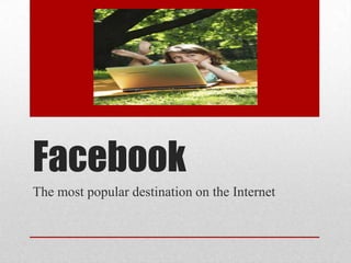 Facebook
The most popular destination on the Internet
 