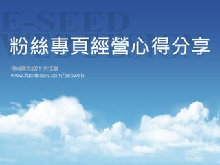 粉絲專頁經營心得分享
種成廣告設計-吳佳融
www.facebook.com/seoweb
 