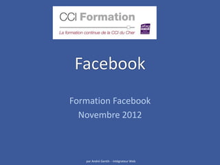 Facebook
Formation Facebook
  Novembre 2012



   par André Gentit- - Intégrateur Web
 