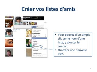 Créer vos listes d’amis



              • Vous pouvez d’un simple
                clic sur le nom d’une
                liste, y ajouter le
                contact.
              • Ou créer une nouvelle
                liste.



                                      18
 