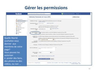 Gérer les permissions




Quelle liberté
souhaitez vous
donner aux
membres de votre
page?
Vous pouvez les
autoriser
à poster des liens,
des photos ou des
vidéos, ou non …
                                              50
 