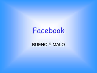 Facebook
BUENO Y MALO
 