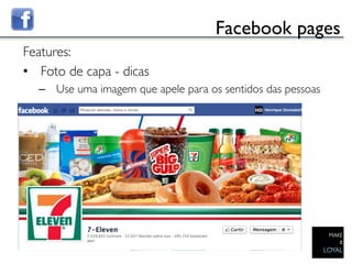 Facebook pages	

Features:	

•  Foto de capa - dicas	

   –  Use uma imagem que apele para os sentidos das pessoas	


   	

 