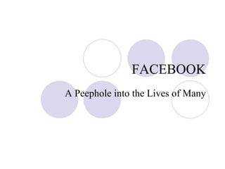 FACEBOOK A Peephole into the Lives of Many 