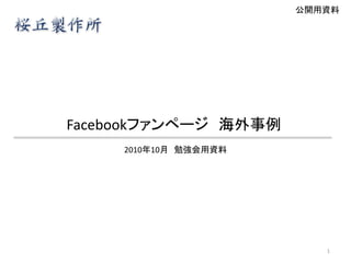 公開用資料




Facebookファンページ 海外事例
     2010年10月 勉強会用資料




                          1
 