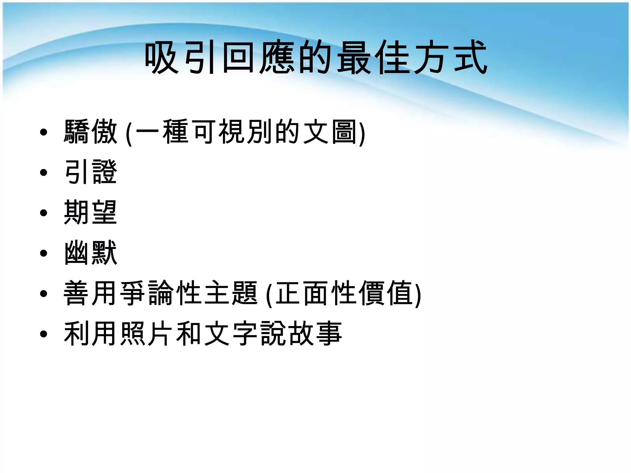 吸引回應的最佳方式
•   驕傲 (一種可視別的文圖)
•   引證
•   期望
•   幽默
•   善用爭論性主題 (正面性價值)
•   利用照片和文字說故事
 