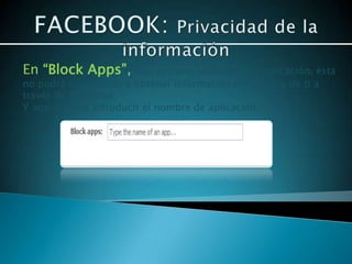 En “Block Apps”,       una vez que bloqueas una aplicación, ésta
no podrá contactarte u obtener información no-pública de ti a
través de Facebook
Y aquí puedes introducir el nombre de aplicación.
 