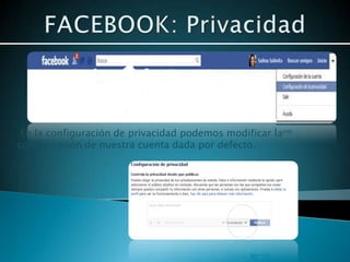 En la configuración de privacidad podemos modificar la
configuración de nuestra cuenta dada por defecto.
 