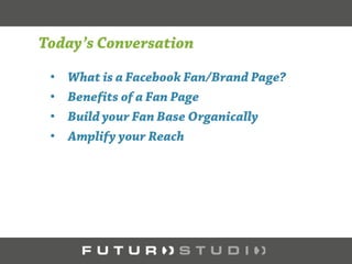 Facebook Fan Page
Benefits of a Fan Page
The Value of Content Creation
Communication Style
Building your Fan Base
Expanding your Reach Through Ad Marketing
 