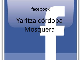 facebook
Yaritza córdoba
Mosquera
 