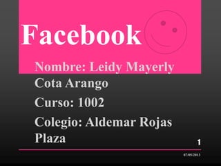 Facebook
Nombre: Leidy Mayerly
Cota Arango
Curso: 1002
Colegio: Aldemar Rojas
Plaza
07/05/2013
1
 