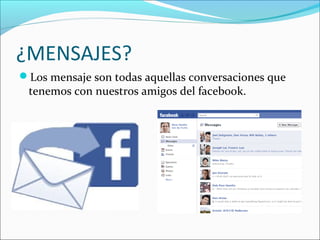 ¿MENSAJES?
Los mensaje son todas aquellas conversaciones que
tenemos con nuestros amigos del facebook.
 