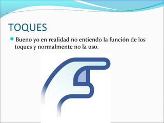 TOQUES
Bueno yo en realidad no entiendo la función de los
toques y normalmente no la uso.
 