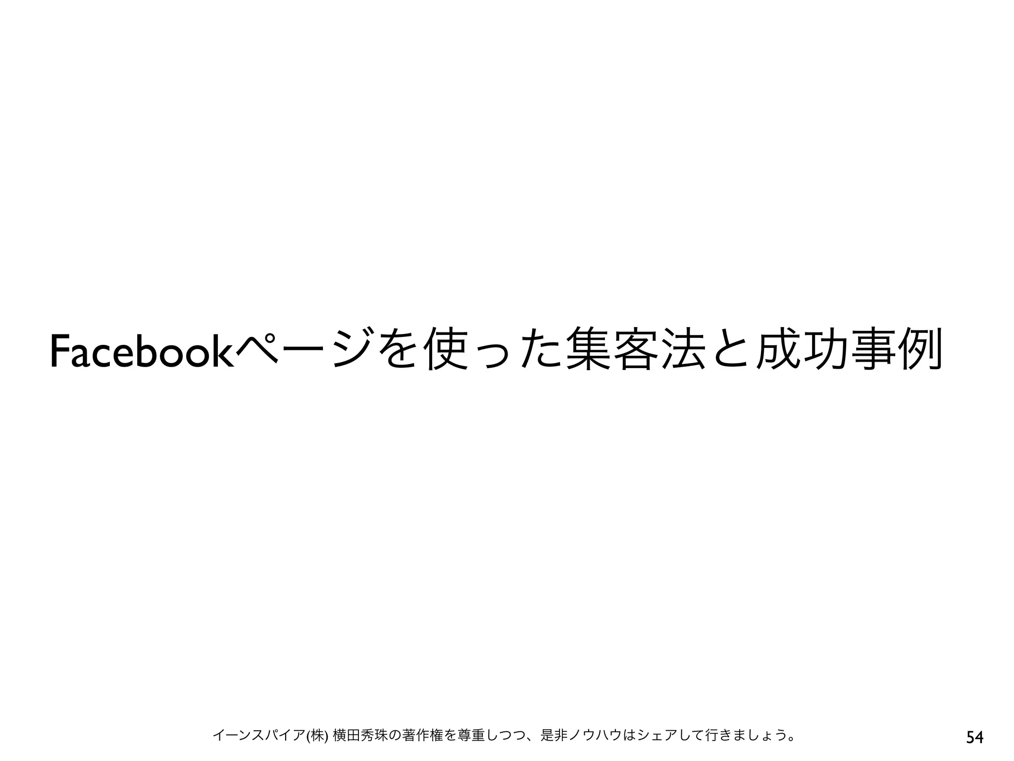 Facebookページを使った集客法と成功事例
54イーンスパイア(株) 横田秀珠の著作権を尊重しつつ、是非ノウハウはシェアして行きましょう。
 