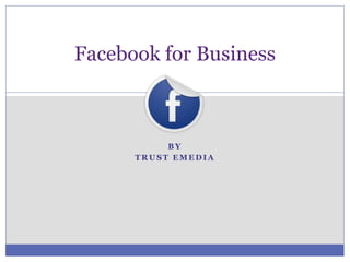 Facebook for Business



           BY
      TRUST EMEDIA
 