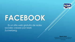 FACEBOOK
Es un sitio web gratuito de redes
sociales creado por Mark
Zuckerberg.
Edgardo Infante
Estudiante de la Universidad Nacional
Experimental Francisco de Miranda,
Venezuela
 
