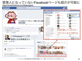 48イーンスパイア(株) 横田秀珠の著作権を尊重しつつ、是非ノウハウはシェアして行きましょう。
管理人になっていないFacebookページも紹介が可能に
https://www.facebook.com/bbqkingdom
友達が属しているグルー
プやリストなどで探せる
このFacebookページの
管理人は水野貴英さん
 