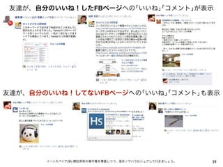 59イーンスパイア(株) 横田秀珠の著作権を尊重しつつ、是非ノウハウはシェアして行きましょう。
友達が、自分のいいね！したFBページへの｢いいね｣｢コメント｣が表示
友達が、自分のいいね！してないFBページへの｢いいね｣｢コメント｣も表示
 