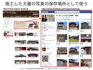 81イーンスパイア(株) 横田秀珠の著作権を尊重しつつ、是非ノウハウはシェアして行きましょう。
https://www.facebook.com/organicstudio.jp
施工した大量の写真の保存場所として使う
http://www.organic-studio.jp
 