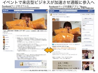 イベントで来店型ビジネスが加速させ通販に参入へ
イーンスパイア(株) 横田秀珠の著作権を尊重しつつ、是非ノウハウはシェアして行きましょう。 88
https://www.facebook.com/events/252037244935835/ https://www.facebook.com/arriere.gout/app_319877448031865
Facebookページのイベント Facebookページの通販アプリ ｢fbcart｣
 