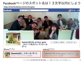6イーンスパイア(株) 横田秀珠の著作権を尊重しつつ、是非ノウハウはシェアして行きましょう。
Facebookページのスポット名は１３文字以内にしよう
iPhoneアプリ
https://www.facebook.com/arriere.gout
androidアプリ
 