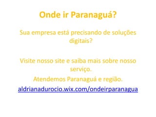 Onde ir Paranaguá?
Sua empresa está precisando de soluções
digitais?
Visite nosso site e saiba mais sobre nosso
serviço.
Atendemos Paranaguá e região.
aldrianadurocio.wix.com/ondeirparanagua
 